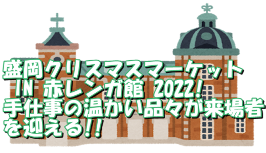 盛岡クリスマスマーケット IN 赤レンガ館 2022!手仕事の温かい品々が来場者を迎える!!