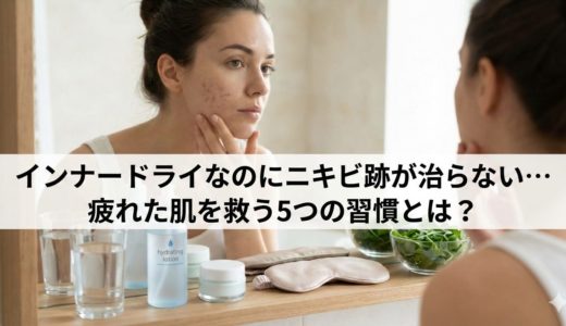 インナードライなのにニキビ跡が治らない…疲れた肌を救う5つの習慣とは？