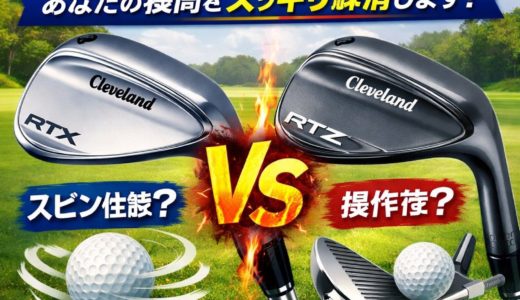 クリーブランドウェッジRTXとRTZどっちがいい？あなたの疑問をスッキリ解消します！