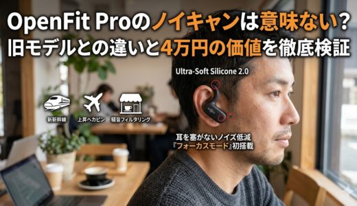 OpenFit Proのノイキャンは意味ない？旧モデルとの違いと4万円の価値を徹底検証